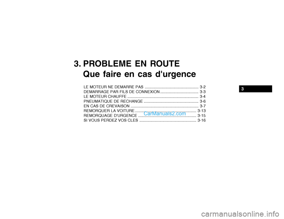 Hyundai Getz 2003 Manuel du propriétaire (in French) 3. PROBLEME EN ROUTEQue faire en cas durgence
LE MOTEUR NE DEMARRE PAS ................................................. 3-2
DEMARRAGE PAR FILS DE CONNEXION ................................... 3-3
L Hyundai Getz 2003 Manuel du propriétaire (in French) 3. PROBLEME EN ROUTEQue faire en cas durgence
LE MOTEUR NE DEMARRE PAS ................................................. 3-2
DEMARRAGE PAR FILS DE CONNEXION ................................... 3-3
L