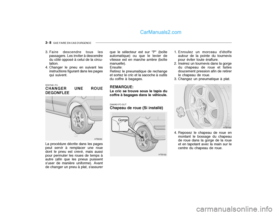 Hyundai Getz 2003 Manuel du propriétaire (in French) 3- 8 QUE FAIRE EN CAS DURGENCE
SD070A1-FU CHANGER UNE ROUE
DEGONFLEE La procédure décrite dans les pages peut servir à remplacer une roue dont le pneu est crevé, mais aussipour permuter les roue Hyundai Getz 2003 Manuel du propriétaire (in French) 3- 8 QUE FAIRE EN CAS DURGENCE
SD070A1-FU CHANGER UNE ROUE
DEGONFLEE La procédure décrite dans les pages peut servir à remplacer une roue dont le pneu est crevé, mais aussipour permuter les roue