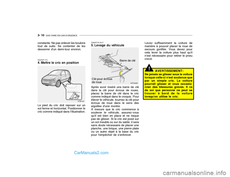 Hyundai Getz 2003 Manuel du propriétaire (in French) 3- 10 QUE FAIRE EN CAS DURGENCE
!
SD070F1-FU
4. Mettre le cric en position D060F01E-AUT
5. Levage du véhicule Après avoir inséré une barre de clé
dans la clé pour écrous de roues, placez la Hyundai Getz 2003 Manuel du propriétaire (in French) 3- 10 QUE FAIRE EN CAS DURGENCE
!
SD070F1-FU
4. Mettre le cric en position D060F01E-AUT
5. Levage du véhicule Après avoir inséré une barre de clé
dans la clé pour écrous de roues, placez la