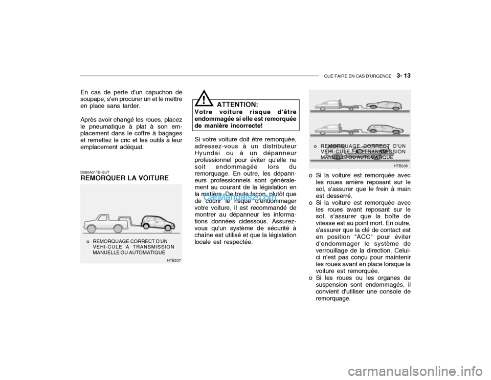 Hyundai Getz 2003 Manuel du propriétaire (in French) QUE FAIRE EN CAS DURGENCE 3- 13
En cas de perte dun capuchon de
soupape, sen procurer un et le mettre en place sans tarder.
Après avoir changé les roues, placez
le pneumatique à plat à son em Hyundai Getz 2003 Manuel du propriétaire (in French) QUE FAIRE EN CAS DURGENCE 3- 13
En cas de perte dun capuchon de
soupape, sen procurer un et le mettre en place sans tarder.
Après avoir changé les roues, placez
le pneumatique à plat à son em