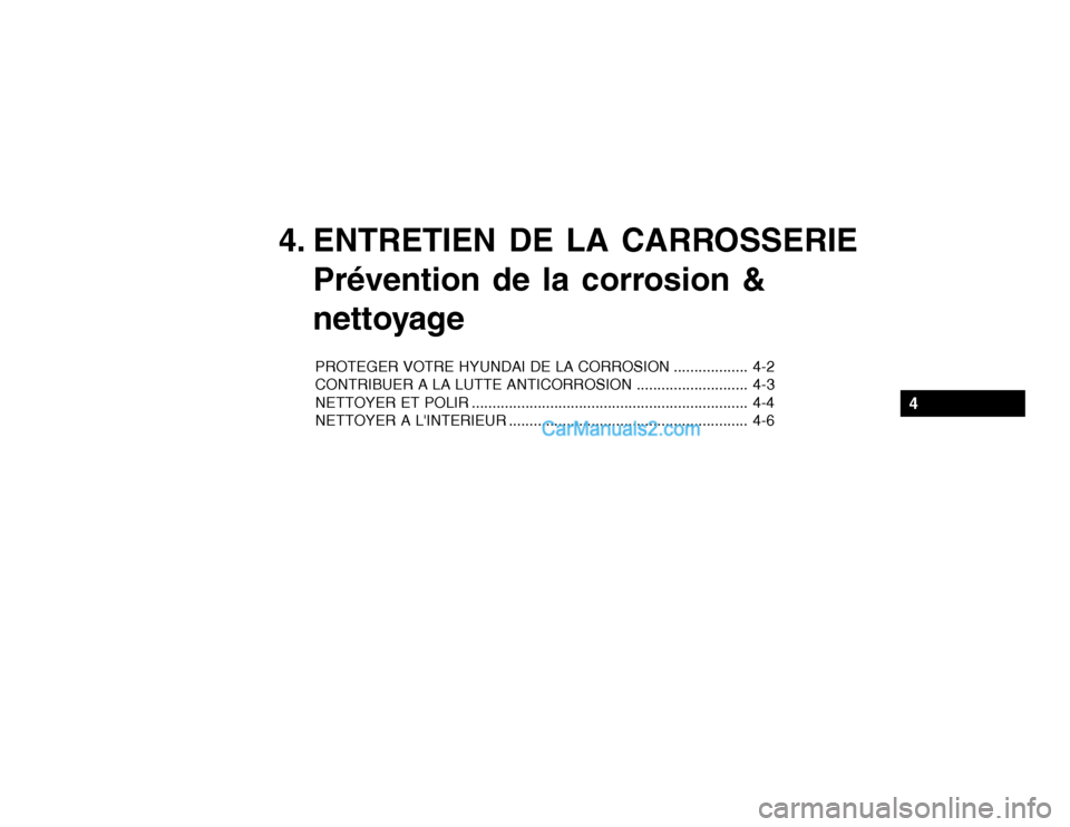 Hyundai Getz 2003 Manuel du propriétaire (in French) 4. ENTRETIEN DE LA CARROSSERIEPrévention de la corrosion &
nettoyage
PROTEGER VOTRE HYUNDAI DE LA CORROSION .................. 4-2
CONTRIBUER A LA LUTTE ANTICORROSION ........................... 4- Hyundai Getz 2003 Manuel du propriétaire (in French) 4. ENTRETIEN DE LA CARROSSERIEPrévention de la corrosion &
nettoyage
PROTEGER VOTRE HYUNDAI DE LA CORROSION .................. 4-2
CONTRIBUER A LA LUTTE ANTICORROSION ........................... 4-