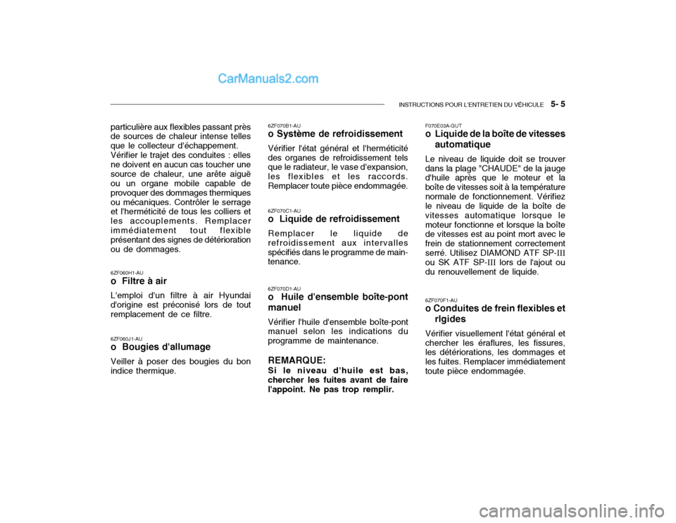 Hyundai Getz 2003 Manuel du propriétaire (in French) INSTRUCTIONS POUR LENTRETIEN DU VÉHICULE 5- 5
6ZF060H1-AU o Filtre à air Lemploi dun filtre à air Hyundai dorigine est préconisé lors de tout remplacement de ce filtre. 6ZF060J1-AU o Boug Hyundai Getz 2003 Manuel du propriétaire (in French) INSTRUCTIONS POUR LENTRETIEN DU VÉHICULE 5- 5
6ZF060H1-AU o Filtre à air Lemploi dun filtre à air Hyundai dorigine est préconisé lors de tout remplacement de ce filtre. 6ZF060J1-AU o Boug