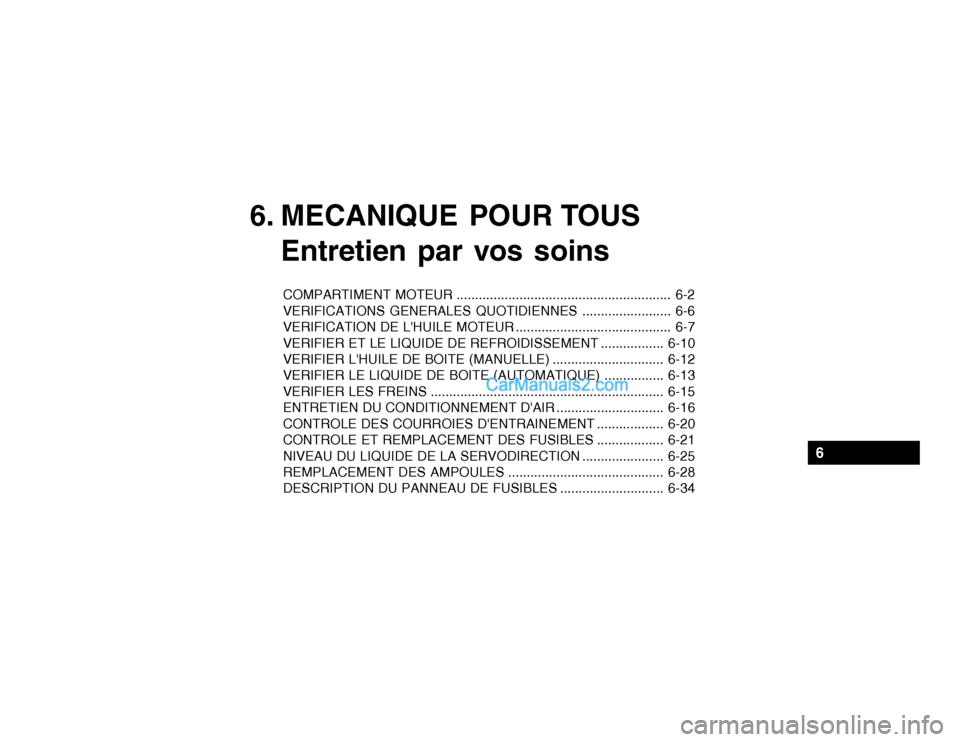 Hyundai Getz 2003 Manuel du propriétaire (in French) 6. MECANIQUE POUR TOUSEntretien par vos soins
COMPARTIMENT MOTEUR .......................................................... 6-2
VERIFICATIONS GENERALES QUOTIDIENNES ........................ 6-6
VERI Hyundai Getz 2003 Manuel du propriétaire (in French) 6. MECANIQUE POUR TOUSEntretien par vos soins
COMPARTIMENT MOTEUR .......................................................... 6-2
VERIFICATIONS GENERALES QUOTIDIENNES ........................ 6-6
VERI