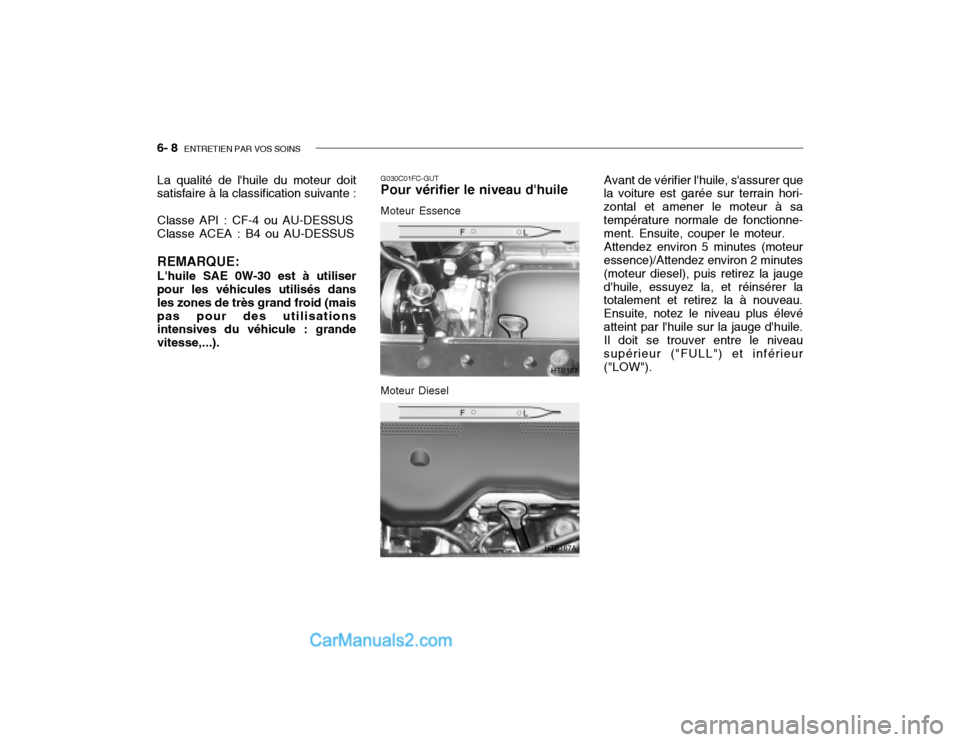 Hyundai Getz 2003 Manuel du propriétaire (in French) 6- 8 ENTRETIEN PAR VOS SOINS
Avant de vérifier lhuile, sassurer que
la voiture est garée sur terrain hori- zontal et amener le moteur à satempérature normale de fonctionne- ment. Ensuite, coupe Hyundai Getz 2003 Manuel du propriétaire (in French) 6- 8 ENTRETIEN PAR VOS SOINS
Avant de vérifier lhuile, sassurer que
la voiture est garée sur terrain hori- zontal et amener le moteur à satempérature normale de fonctionne- ment. Ensuite, coupe