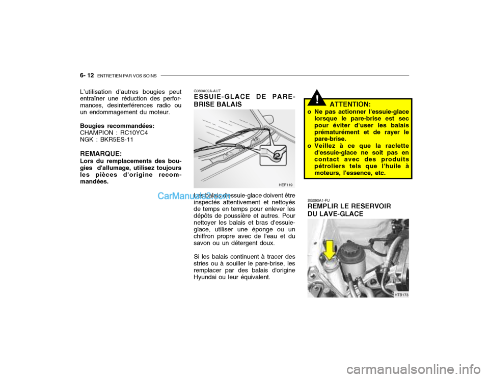 Hyundai Getz 2003 Manuel du propriétaire (in French) 6- 12 ENTRETIEN PAR VOS SOINS
!
SG090A1-FU REMPLIR LE RESERVOIR DU LAVE-GLACE ATTENTION:
o Ne pas actionner lessuie-glace lorsque le pare-brise est sec pour éviter duser les balaisprématurément Hyundai Getz 2003 Manuel du propriétaire (in French) 6- 12 ENTRETIEN PAR VOS SOINS
!
SG090A1-FU REMPLIR LE RESERVOIR DU LAVE-GLACE ATTENTION:
o Ne pas actionner lessuie-glace lorsque le pare-brise est sec pour éviter duser les balaisprématurément