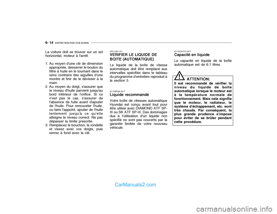 Hyundai Getz 2003 Manuel du propriétaire (in French) 6- 14 ENTRETIEN PAR VOS SOINS
G110C01FC-GUT Capacité en liquide La capacité en liquide de la boîte automatique est de 6.1 litres.
ATTENTION:
Il est recommandé de vérifier laniveau du liquide de Hyundai Getz 2003 Manuel du propriétaire (in French) 6- 14 ENTRETIEN PAR VOS SOINS
G110C01FC-GUT Capacité en liquide La capacité en liquide de la boîte automatique est de 6.1 litres.
ATTENTION:
Il est recommandé de vérifier laniveau du liquide de