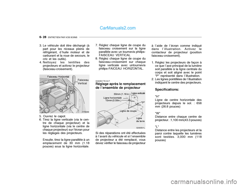 Hyundai Getz 2003 Manuel du propriétaire (in French) 6- 28 ENTRETIEN PAR VOS SOINS
G290B01TB-GUT Réglage après le remplacement de l´ensemble de projecteur
5. Ouvrez le capot.
6. Tirez la ligne verticale (via le cen- tre de chaque projecteur) et lal Hyundai Getz 2003 Manuel du propriétaire (in French) 6- 28 ENTRETIEN PAR VOS SOINS
G290B01TB-GUT Réglage après le remplacement de l´ensemble de projecteur
5. Ouvrez le capot.
6. Tirez la ligne verticale (via le cen- tre de chaque projecteur) et lal