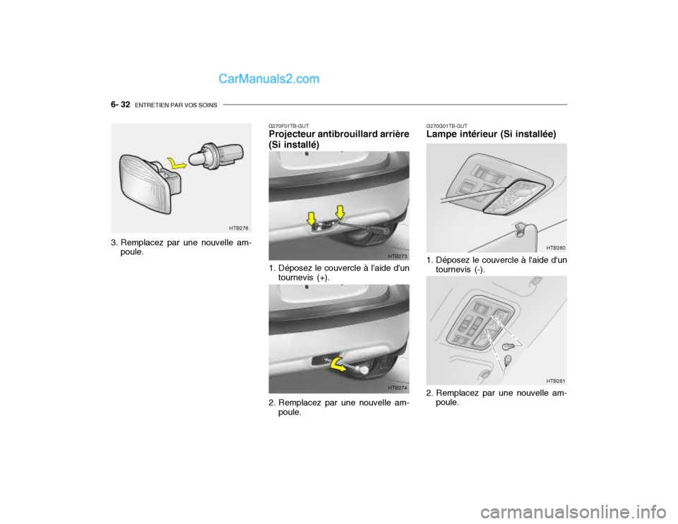 Hyundai Getz 2003 Manuel du propriétaire (in French) 6- 32 ENTRETIEN PAR VOS SOINS
G270G01TB-GUT Lampe intérieur (Si installée)
1. Déposez le couvercle à laide dun tournevis (-). HTB280
2. Remplacez par une nouvelle am- poule. HTB281
3. Remplacez Hyundai Getz 2003 Manuel du propriétaire (in French) 6- 32 ENTRETIEN PAR VOS SOINS
G270G01TB-GUT Lampe intérieur (Si installée)
1. Déposez le couvercle à laide dun tournevis (-). HTB280
2. Remplacez par une nouvelle am- poule. HTB281
3. Remplacez