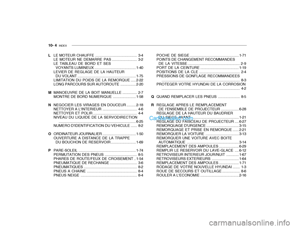 Hyundai Getz 2003 Manuel du propriétaire (in French) 10- 4 INDEX
L LE MOTEUR CHAUFFE ........................................ 3-4
LE MOTEUR NE DEMARRE PAS ........................ 3-2
LE TABLEAU DE BORD ET SES VOYANTS LUMINEUX ........................ Hyundai Getz 2003 Manuel du propriétaire (in French) 10- 4 INDEX
L LE MOTEUR CHAUFFE ........................................ 3-4
LE MOTEUR NE DEMARRE PAS ........................ 3-2
LE TABLEAU DE BORD ET SES VOYANTS LUMINEUX ........................