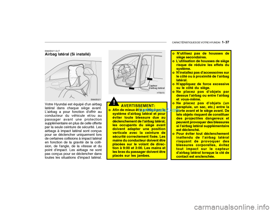 Hyundai Getz 2003 Manuel du propriétaire (in French) CARACTÉRISTIQUES DE VOTRE HYUNDAI 1- 37
!
Capteur dairbag latéral
AVERTISSEMENT:
o Afin de mieux être protégé par le système dairbag latéral et pour éviter toute blessure due audéclenchem Hyundai Getz 2003 Manuel du propriétaire (in French) CARACTÉRISTIQUES DE VOTRE HYUNDAI 1- 37
!
Capteur dairbag latéral
AVERTISSEMENT:
o Afin de mieux être protégé par le système dairbag latéral et pour éviter toute blessure due audéclenchem