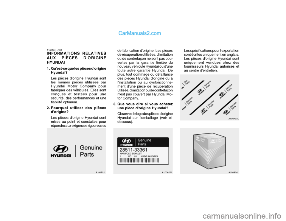 Hyundai Getz 2003 Manuel du propriétaire (in French) A100A01L-GUT INFORMATIONS RELATIVES AUX PIÈCES DORIGINEHYUNDAI
1. Quest-ce que les pièces dorigineHyundai? Les pièces dorigine Hyundai sont les mêmes pièces utilisées par Hyundai Motor Comp Hyundai Getz 2003 Manuel du propriétaire (in French) A100A01L-GUT INFORMATIONS RELATIVES AUX PIÈCES DORIGINEHYUNDAI
1. Quest-ce que les pièces dorigineHyundai? Les pièces dorigine Hyundai sont les mêmes pièces utilisées par Hyundai Motor Comp