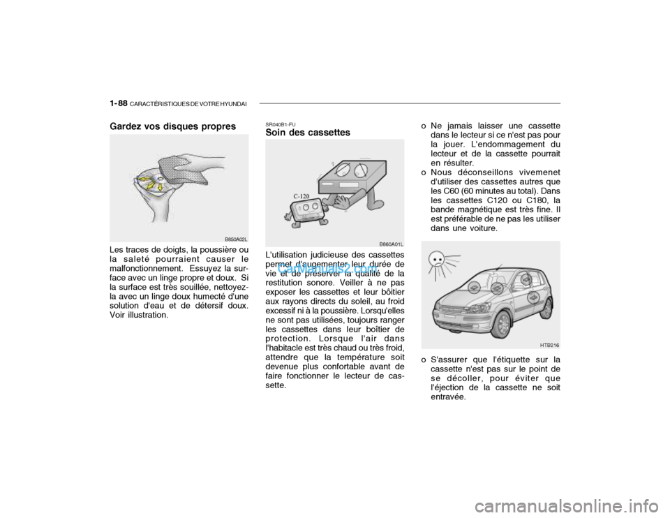 Hyundai Getz 2003 Manuel du propriétaire (in French) 1- 88 CARACTÉRISTIQUES DE VOTRE HYUNDAI
Gardez vos disques propres
B850A02L
Les traces de doigts, la poussière ou la saleté pourraient causer lemalfonctionnement. Essuyez la sur- face avec un lin Hyundai Getz 2003 Manuel du propriétaire (in French) 1- 88 CARACTÉRISTIQUES DE VOTRE HYUNDAI
Gardez vos disques propres
B850A02L
Les traces de doigts, la poussière ou la saleté pourraient causer lemalfonctionnement. Essuyez la sur- face avec un lin
