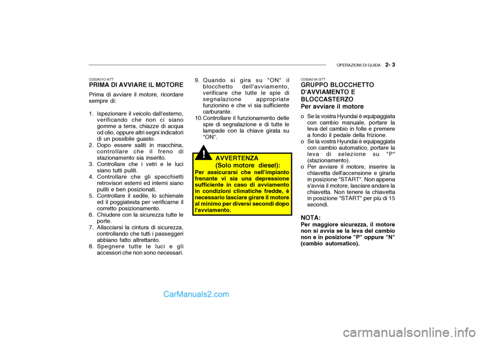 Hyundai Getz 2003  Manuale del proprietario (in Italian) OPERAZIONI DI GUIDA   2- 3
C020A01O-ATT PRIMA DI AVVIARE IL MOTORE Prima di avviare il motore, ricordare
sempre di: 
1. Ispezionare il veicolo dallesterno, verificando che non ci siano gomme a terra,