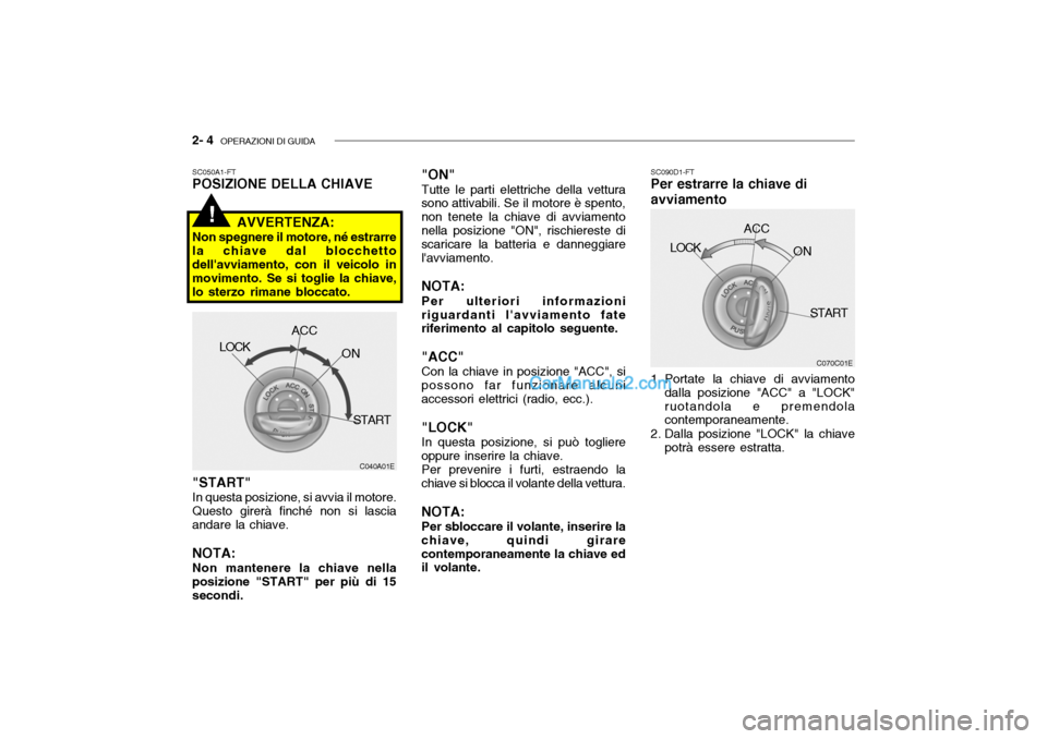 Hyundai Getz 2003  Manuale del proprietario (in Italian) 2- 4  OPERAZIONI DI GUIDA
C040A01E
LOCK
ACC
ON
START "ON" Tutte le parti elettriche della vettura
sono attivabili. Se il motore è spento, non tenete la chiave di avviamentonella posizione "ON", risch