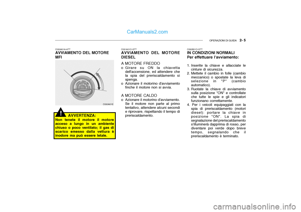 Hyundai Getz 2003  Manuale del proprietario (in Italian) OPERAZIONI DI GUIDA   2- 5
C050A01A-ATT AVVIAMENTO DEL MOTORE MFI
AVVERTENZA:
Non tenete il motore il motore acceso a lungo in un ambiente chiuso o poco ventilato; il gas di scarico emesso dalla vettu