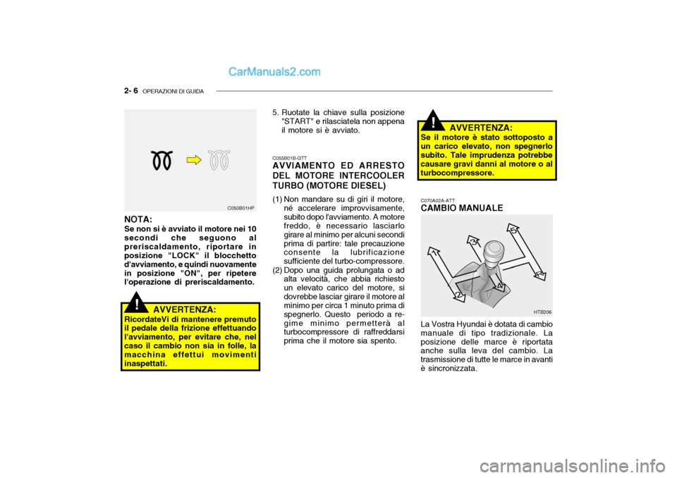 Hyundai Getz 2003  Manuale del proprietario (in Italian) 2- 6  OPERAZIONI DI GUIDA
!
C055B01B-GTT AVVIAMENTO ED ARRESTO
DEL MOTORE INTERCOOLER TURBO (MOTORE DIESEL) 
(1) Non mandare su di giri il motore, né accelerare improvvisamente, subito dopo lavviame