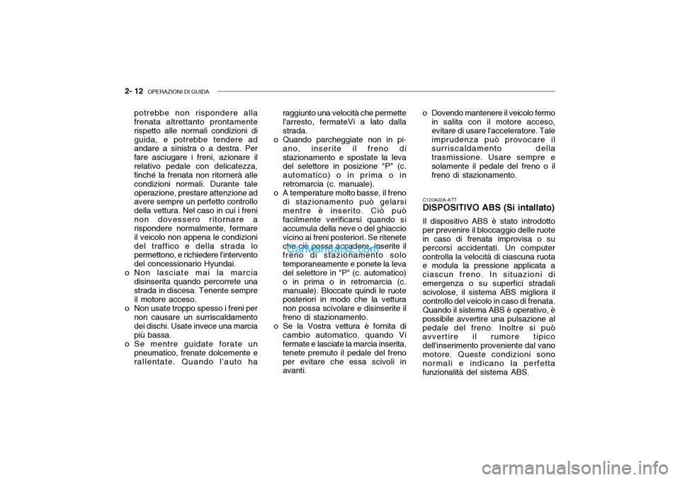 Hyundai Getz 2003  Manuale del proprietario (in Italian) 2- 12  OPERAZIONI DI GUIDA
C120A02A-ATT DISPOSITIVO ABS (Si intallato) Il dispositivo ABS è stato introdotto per prevenire il bloccaggio delle ruote in caso di frenata improvisa o su percorsi acciden