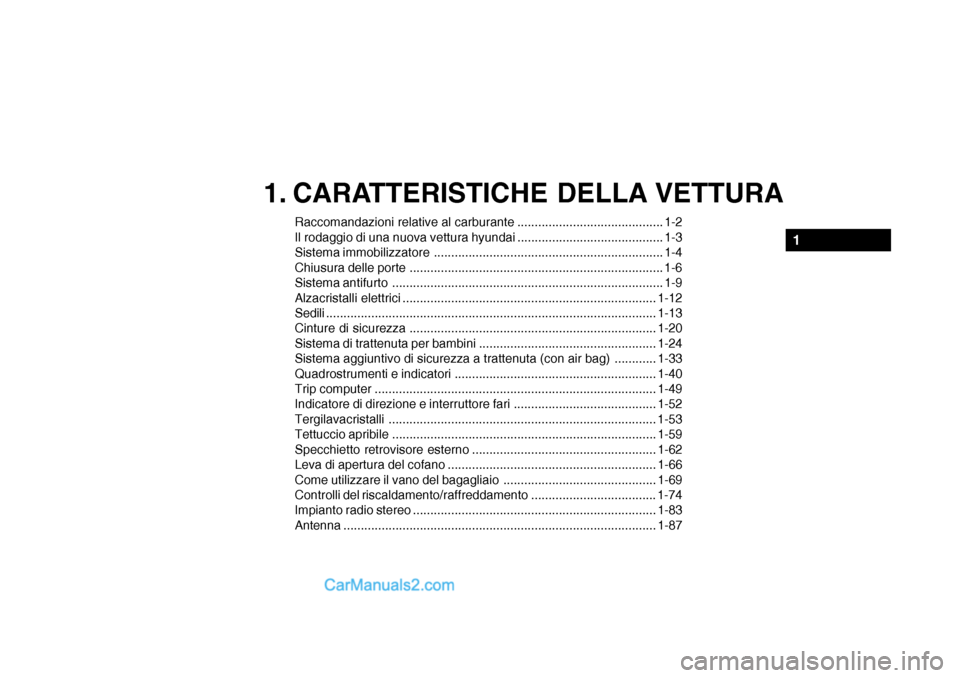 Hyundai Getz 2003 Manuale del proprietario (in Italian) 1. CARATTERISTICHE DELLA VETTURA
Raccomandazioni relative al carburante .......................................... 1-2
Il rodaggio di una nuova vettura hyundai ....................................... Hyundai Getz 2003 Manuale del proprietario (in Italian) 1. CARATTERISTICHE DELLA VETTURA
Raccomandazioni relative al carburante .......................................... 1-2
Il rodaggio di una nuova vettura hyundai .......................................