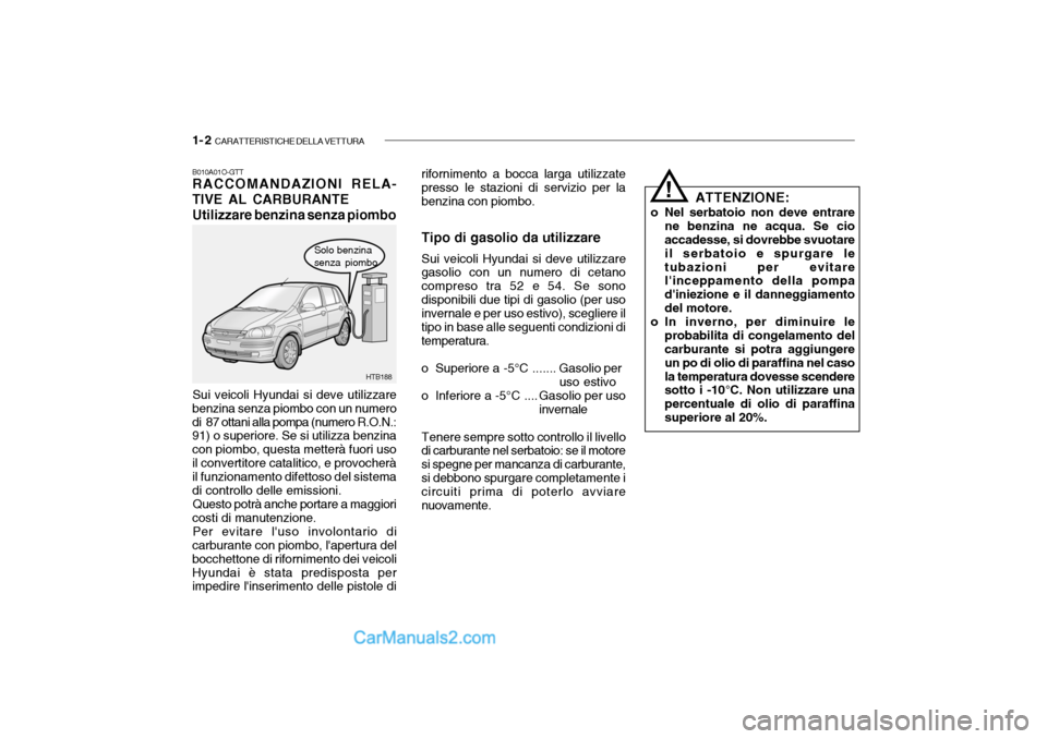 Hyundai Getz 2003 Manuale del proprietario (in Italian) 1- 2 CARATTERISTICHE DELLA VETTURA
B010A01O-GTT RACCOMANDAZIONI RELA- TIVE AL CARBURANTE Utilizzare benzina senza piombo
Solo benzina senza piombo
Sui veicoli Hyundai si deve utilizzare
benzina senza Hyundai Getz 2003 Manuale del proprietario (in Italian) 1- 2 CARATTERISTICHE DELLA VETTURA
B010A01O-GTT RACCOMANDAZIONI RELA- TIVE AL CARBURANTE Utilizzare benzina senza piombo
Solo benzina senza piombo
Sui veicoli Hyundai si deve utilizzare
benzina senza