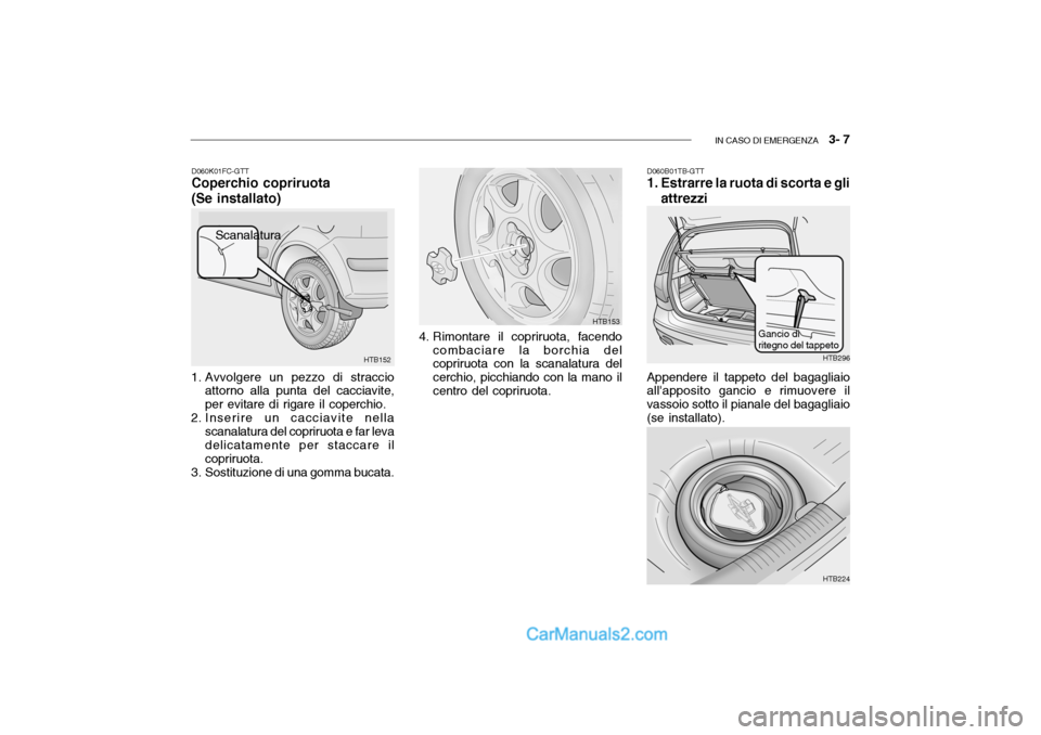 Hyundai Getz 2003 Manuale del proprietario (in Italian) IN CASO DI EMERGENZA 3- 7
D060K01FC-GTT Coperchio copriruota (Se installato)
1. Avvolgere un pezzo di straccio attorno alla punta del cacciavite, per evitare di rigare il coperchio.
2. Inserire un c Hyundai Getz 2003 Manuale del proprietario (in Italian) IN CASO DI EMERGENZA 3- 7
D060K01FC-GTT Coperchio copriruota (Se installato)
1. Avvolgere un pezzo di straccio attorno alla punta del cacciavite, per evitare di rigare il coperchio.
2. Inserire un c