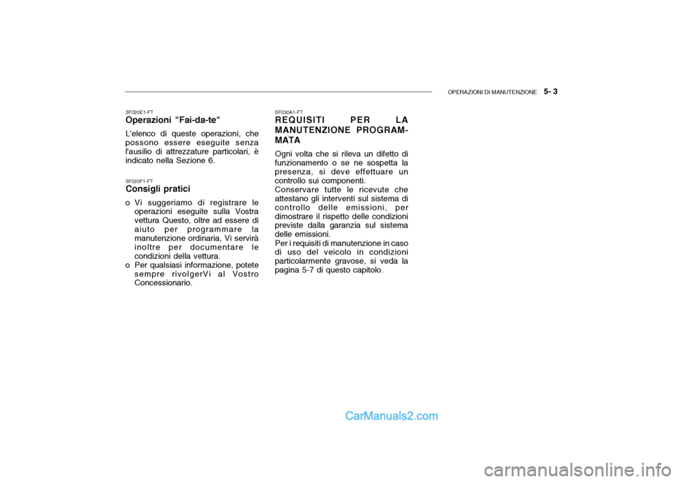 Hyundai Getz 2003  Manuale del proprietario (in Italian) OPERAZIONI DI MANUTENZIONE   5- 3
SF020F1-FT Consigli pratici
o Vi suggeriamo di registrare le operazioni eseguite sulla Vostra vettura Questo, oltre ad essere diaiuto per programmare la manutenzione 