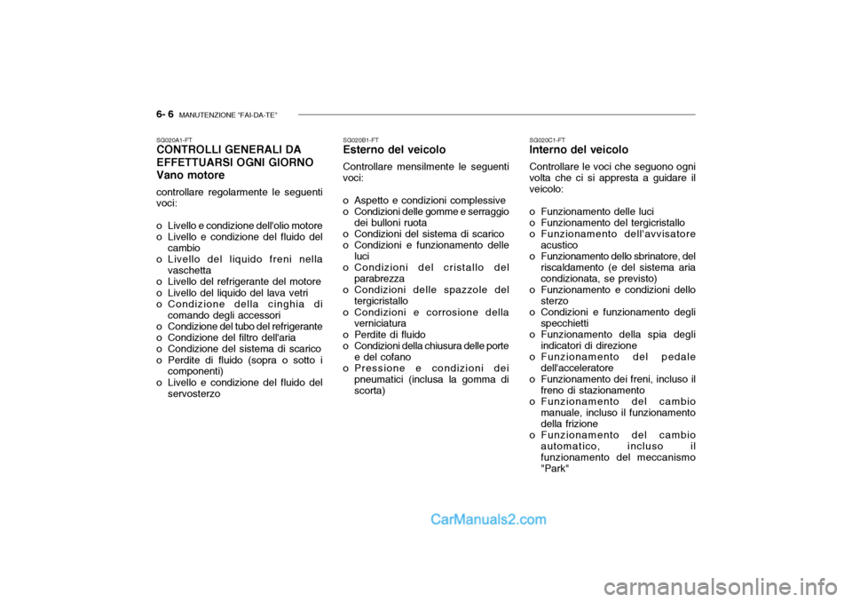 Hyundai Getz 2003  Manuale del proprietario (in Italian) 6- 6  MANUTENZIONE "FAI-DA-TE"
SG020A1-FT CONTROLLI GENERALI DA EFFETTUARSI OGNI GIORNO Vano motore controllare regolarmente le seguenti voci: 
o Livello e condizione dellolio motore 
o Livello e con