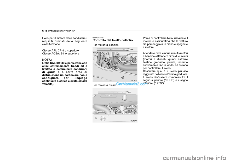 Hyundai Getz 2003  Manuale del proprietario (in Italian) 6- 8  MANUTENZIONE "FAI-DA-TE"
Lolio per il motore deve soddisfare i requisiti previsti dalla seguente classificazione: Classe API: CF-4 o superiore Classe ACEA: B4 o superiore NOTA: Lolio SAE 0W-30