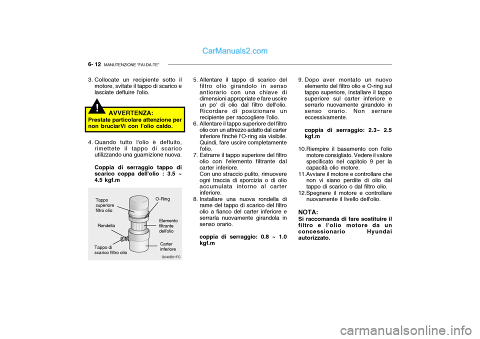 Hyundai Getz 2003  Manuale del proprietario (in Italian) 6- 12  MANUTENZIONE "FAI-DA-TE"
!
Carter inferiore
Tappo discarico filtro olio O-Ring
Elementofiltrante dellolio
Rondella
3. Collocate un recipiente sotto il
motore, svitate il tappo di scarico e las