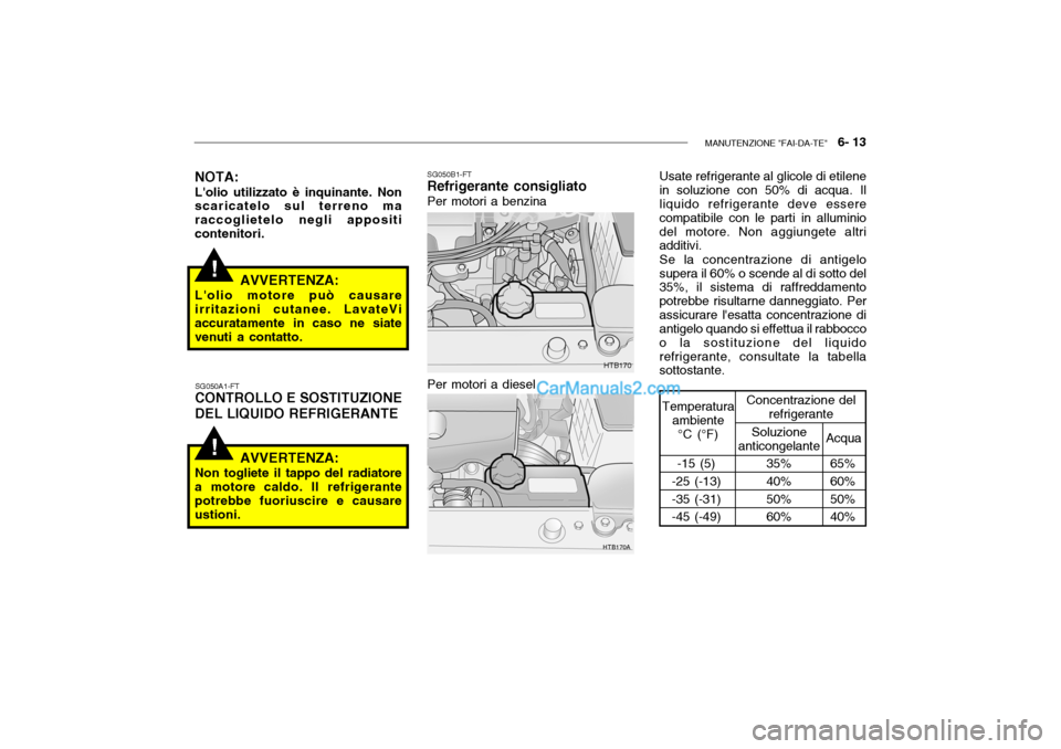 Hyundai Getz 2003  Manuale del proprietario (in Italian) MANUTENZIONE "FAI-DA-TE"   6- 13
!
!
HTB170
HTB170A
NOTA: Lolio utilizzato è inquinante. Non scaricatelo sul terreno ma raccoglietelo negli appositicontenitori.
AVVERTENZA:
Lolio motore può causar