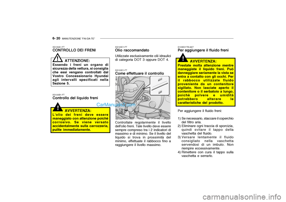 Hyundai Getz 2003  Manuale del proprietario (in Italian) 6- 20  MANUTENZIONE "FAI-DA-TE"
!
!
G120E01TB-AAT
Per aggiungere il fluido freni
HTB166
SG120B1-FT Controllo del liquido freni SG120C1-FT
Olio raccomandato
Utilizzate esclusivamente olii idraulici di 