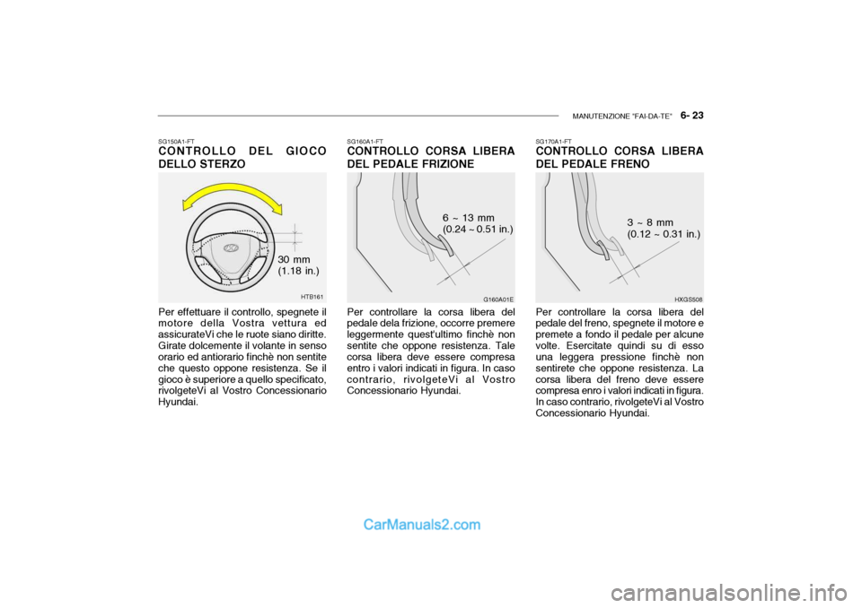 Hyundai Getz 2003  Manuale del proprietario (in Italian) MANUTENZIONE "FAI-DA-TE"   6- 23
HTB161
30 mm (1.18 in.)
SG150A1-FT
CONTROLLO DEL GIOCO DELLO STERZO
Per effettuare il controllo, spegnete il motore della Vostra vettura ed assicurateVi che le ruote s