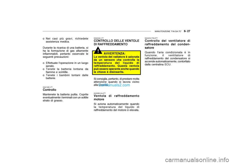 Hyundai Getz 2003  Manuale del proprietario (in Italian) MANUTENZIONE "FAI-DA-TE"   6- 27
!
o Nei casi più gravi, richiedete
assistenza medica.
Durante la ricarica di una batteria, si ha la formazione di gas altamenteinfiammabili, pertanto osservate le seg