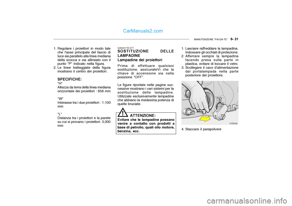 Hyundai Getz 2003  Manuale del proprietario (in Italian) MANUTENZIONE "FAI-DA-TE"   6- 31
1. Regolare i proiettori in modo tale
che lasse principale del fascio di luce sia parallelo alla linea medianadella scocca e sia allineato con il punto "P" indicato n