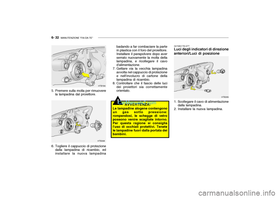 Hyundai Getz 2003  Manuale del proprietario (in Italian) 6- 32  MANUTENZIONE "FAI-DA-TE"
!
HTB285
HTB268HTB184
5. Premere sulla molla per rimuovere la lampadina dal proiettore. badando a far combaciare la parte in plastica con il foro del proiettore. Instal
