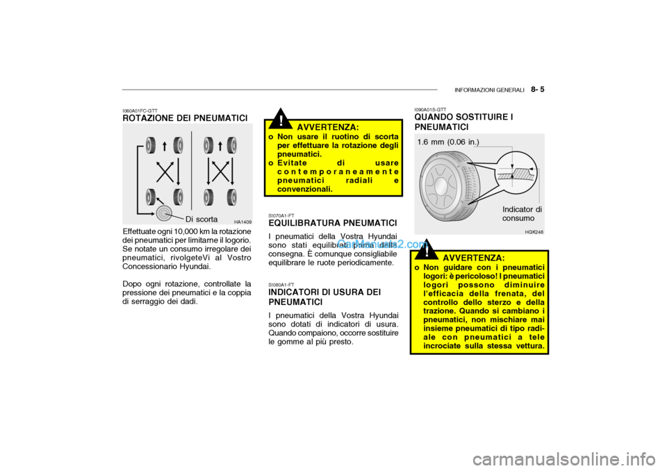 Hyundai Getz 2003  Manuale del proprietario (in Italian) INFORMAZIONI GENERALI   8- 5
!
!
I060A01FC-GTT
ROTAZIONE DEI PNEUMATICI
Effettuate ogni 10,000 km la rotazione
dei pneumatici per limitarne il logorio. Se notate un consumo irregolare dei pneumatici, 