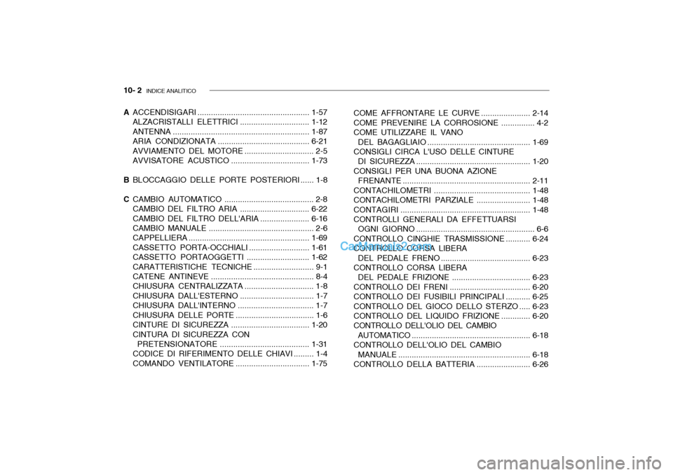 Hyundai Getz 2003 Manuale del proprietario (in Italian) 10- 2 INDICE ANALITICO
A ACCENDISIGARI .................................................. 1-57
ALZACRISTALLI ELETTRI CI ...............................1-12
ANTENNA ................................... Hyundai Getz 2003 Manuale del proprietario (in Italian) 10- 2 INDICE ANALITICO
A ACCENDISIGARI .................................................. 1-57
ALZACRISTALLI ELETTRI CI ...............................1-12
ANTENNA ...................................