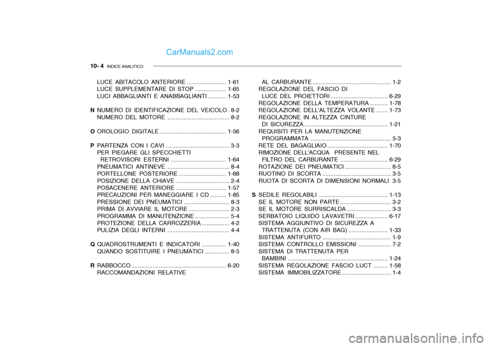 Hyundai Getz 2003 Manuale del proprietario (in Italian) 10- 4 INDICE ANALITICO
LUCE ABITACOLO ANTERIORE ........................1-61
LUCE SUPPLEMENTARE DI STOP ...................1-65
LUCI ABBAGLIANTI E ANABBAGLIANTI ...........1-53
N NUMERO DI IDENTIFIC Hyundai Getz 2003 Manuale del proprietario (in Italian) 10- 4 INDICE ANALITICO
LUCE ABITACOLO ANTERIORE ........................1-61
LUCE SUPPLEMENTARE DI STOP ...................1-65
LUCI ABBAGLIANTI E ANABBAGLIANTI ...........1-53
N NUMERO DI IDENTIFIC