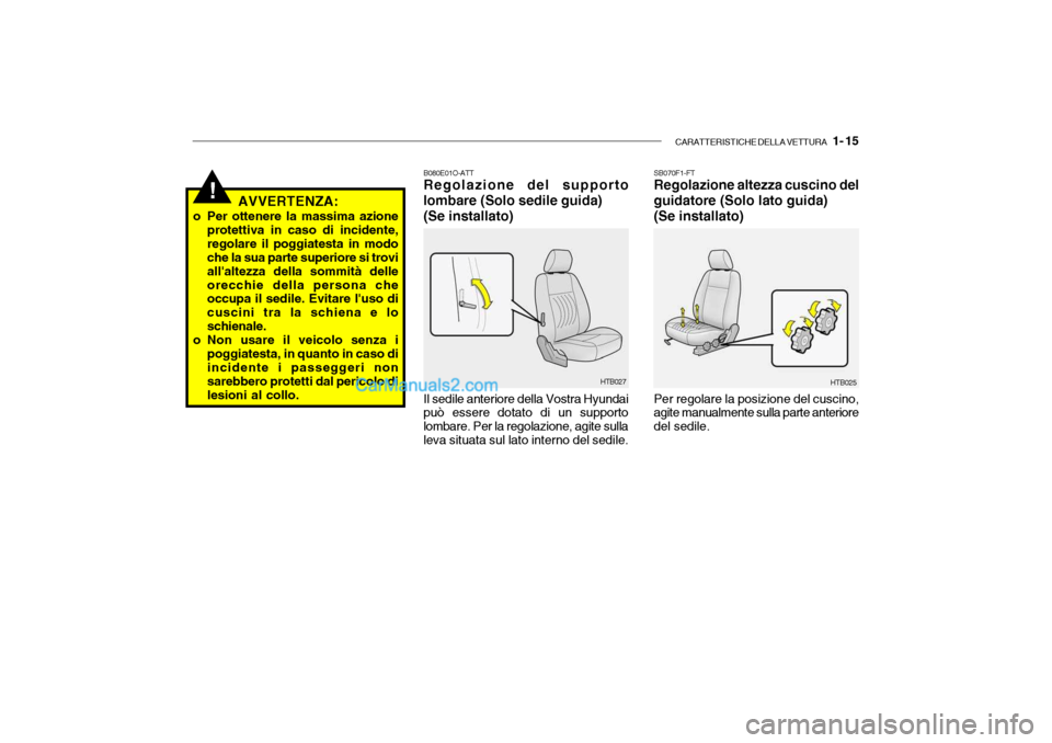 Hyundai Getz 2003 Manuale del proprietario (in Italian) CARATTERISTICHE DELLA VETTURA 1- 15
!AVVERTENZA:
o Per ottenere la massima azione protettiva in caso di incidente, regolare il poggiatesta in modo che la sua parte superiore si trovi allaltezza del Hyundai Getz 2003 Manuale del proprietario (in Italian) CARATTERISTICHE DELLA VETTURA 1- 15
!AVVERTENZA:
o Per ottenere la massima azione protettiva in caso di incidente, regolare il poggiatesta in modo che la sua parte superiore si trovi allaltezza del