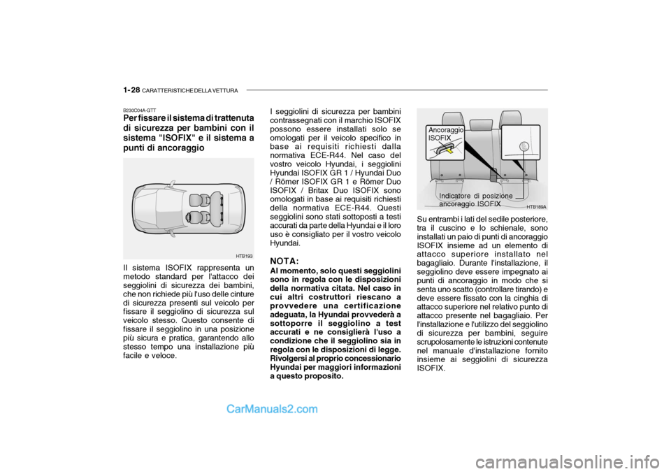 Hyundai Getz 2003 Manuale del proprietario (in Italian) 1- 28 CARATTERISTICHE DELLA VETTURA
B230C04A-GTT Per fissare il sistema di trattenuta di sicurezza per bambini con ilsistema "ISOFIX" e il sistema apunti di ancoraggio
HTB189A
Ancoraggio
ISOFIX
HTB19 Hyundai Getz 2003 Manuale del proprietario (in Italian) 1- 28 CARATTERISTICHE DELLA VETTURA
B230C04A-GTT Per fissare il sistema di trattenuta di sicurezza per bambini con ilsistema "ISOFIX" e il sistema apunti di ancoraggio
HTB189A
Ancoraggio
ISOFIX
HTB19