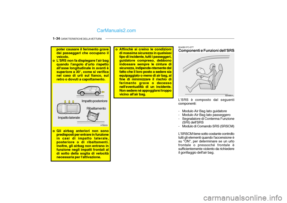 Hyundai Getz 2003  Manuale del proprietario (in Italian) 1- 34  CARATTERISTICHE DELLA VETTURA
poter causare il ferimento grave dei passeggerl che occupano il veicolo.
o LSRS non fa dispiegare lair bag quando langolo durto rispetto allasse longitudinale