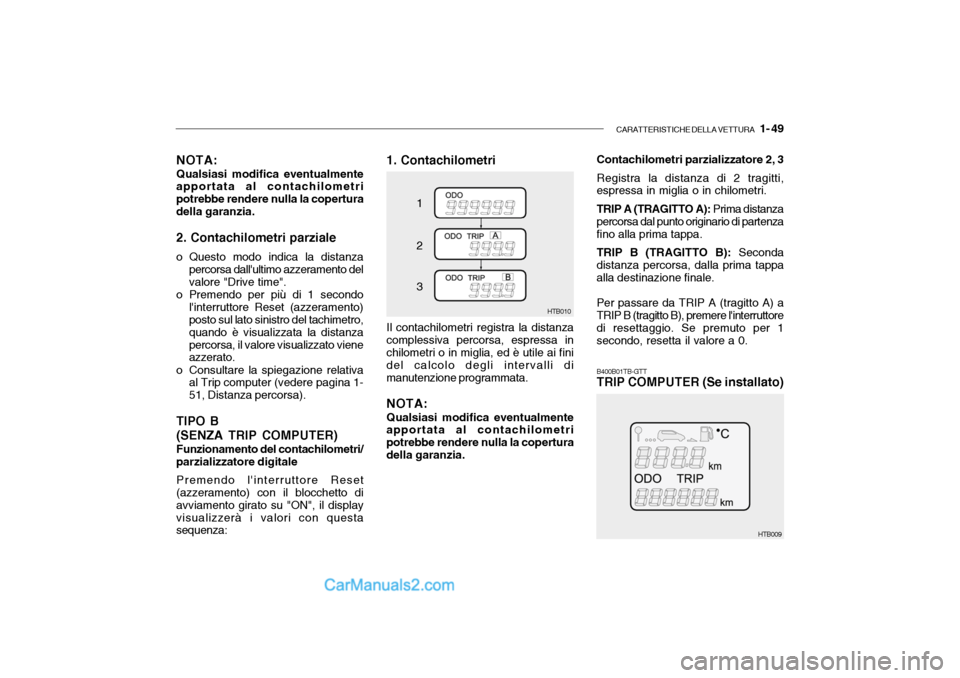 Hyundai Getz 2003 Manuale del proprietario (in Italian) CARATTERISTICHE DELLA VETTURA 1- 49
NOTA: Qualsiasi modifica eventualmente
apportata al contachilometri potrebbe rendere nulla la coperturadella garanzia.
2. Contachilometri parziale
o Questo modo i Hyundai Getz 2003 Manuale del proprietario (in Italian) CARATTERISTICHE DELLA VETTURA 1- 49
NOTA: Qualsiasi modifica eventualmente
apportata al contachilometri potrebbe rendere nulla la coperturadella garanzia.
2. Contachilometri parziale
o Questo modo i