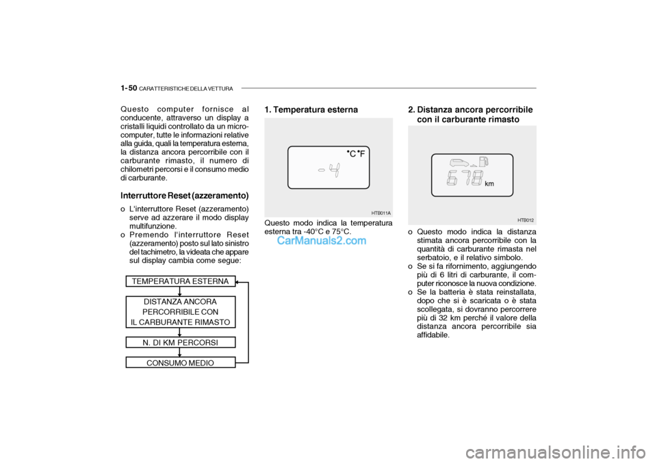 Hyundai Getz 2003 Manuale del proprietario (in Italian) 1- 50 CARATTERISTICHE DELLA VETTURA
o Questo modo indica la distanza
stimata ancora percorribile con la quantità di carburante rimasta nel serbatoio, e il relativo simbolo.
o Se si fa rifornimento, Hyundai Getz 2003 Manuale del proprietario (in Italian) 1- 50 CARATTERISTICHE DELLA VETTURA
o Questo modo indica la distanza
stimata ancora percorribile con la quantità di carburante rimasta nel serbatoio, e il relativo simbolo.
o Se si fa rifornimento,
