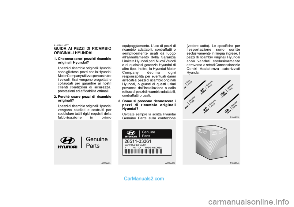 Hyundai Getz 2003  Manuale del proprietario (in Italian) A100A01L-GTT GUIDA AI PEZZI DI RICAMBIO ORIGINALI HYUNDAI 
1. Che cosa sono i pezzi di ricambiooriginali Hyundai? I pezzi di ricambio originali Hyundai sono gli stessi pezzi che la Hyundai Motor Compa