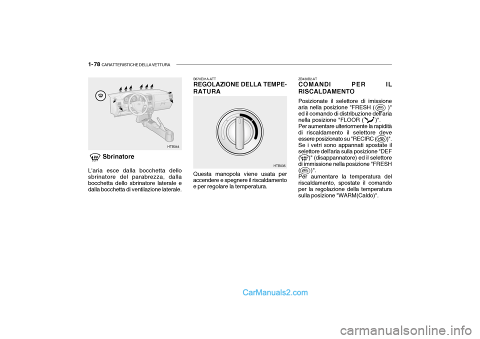 Hyundai Getz 2003 Manuale del proprietario (in Italian) 1- 78 CARATTERISTICHE DELLA VETTURA
ZB430B2-AT COMANDI PER IL
RISCALDAMENTO
Posizionate il selettore di imissione
aria nella posizione "FRESH ( )"ed il comando di distribuzione dellaria nella Hyundai Getz 2003 Manuale del proprietario (in Italian) 1- 78 CARATTERISTICHE DELLA VETTURA
ZB430B2-AT COMANDI PER IL
RISCALDAMENTO
Posizionate il selettore di imissione
aria nella posizione "FRESH ( )"ed il comando di distribuzione dellaria nella