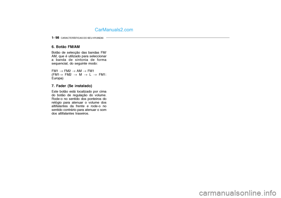 Hyundai Getz 2003  Manual do proprietário (in Portuguese) 1- 98  CARACTERÍSTICAS DO SEU HYUNDAI
6. Botão FM/AM Botão de selecção das bandas FM/ AM, que é utilizado para seleccionar a banda de sintonia de forma sequencial, do seguinte modo: FM1  � FM2  