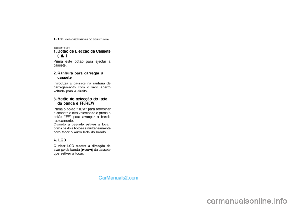 Hyundai Getz 2003  Manual do proprietário (in Portuguese) 1- 100  CARACTERÍSTICAS DO SEU HYUNDAI
K220B01TB-GPT 
1. Botão de Ejecção da Cassete
(     )
Prima este botão para ejectar a cassete. 
2. Ranhura para carregar a cassete
Introduza a cassete na ra