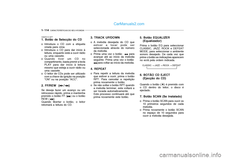 Hyundai Getz 2003  Manual do proprietário (in Portuguese) 1- 114  CARACTERÍSTICAS DO SEU HYUNDAI
H290F01O-GPT 1. Botão de Selecção do CD
o Introduza o CD com a etiqueta virada para cima.
o Introduza o CD para dar início à
leitura, enquanto está a ouvi