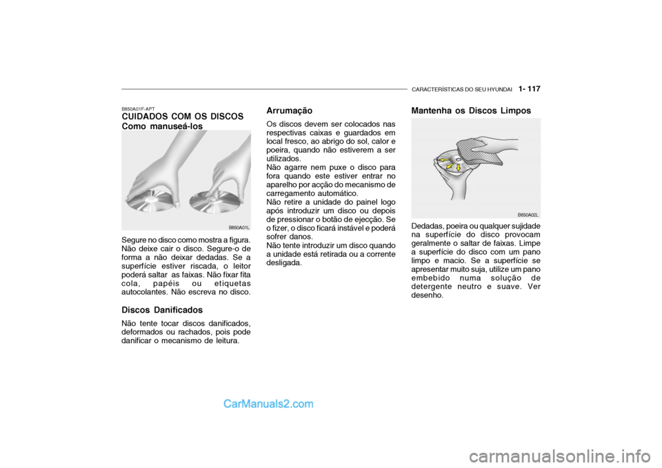 Hyundai Getz 2003  Manual do proprietário (in Portuguese) CARACTERÍSTICAS DO SEU HYUNDAI   1- 117
B850A01F-APT CUIDADOS COM OS DISCOS Como manuseá-los
Segure no disco como mostra a figura. Não deixe cair o disco. Segure-o deforma a não deixar dedadas. Se