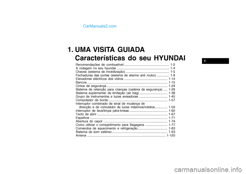 Hyundai Getz 2003 Manual do proprietário (in Portuguese) 1. UMA VISITA GUIADACaracterísticas do seu HYUNDAI
1
Recomendações de combustível ................................................... 1-2
A rodagem no seu hyundai ............................... Hyundai Getz 2003 Manual do proprietário (in Portuguese) 1. UMA VISITA GUIADACaracterísticas do seu HYUNDAI
1
Recomendações de combustível ................................................... 1-2
A rodagem no seu hyundai ...............................