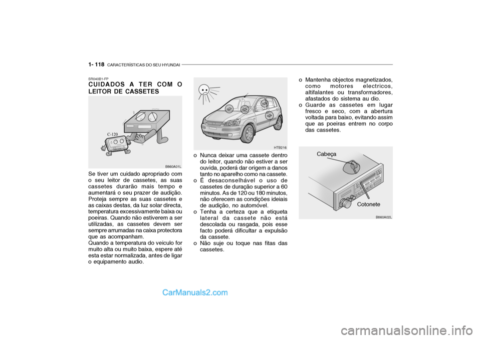 Hyundai Getz 2003 Manual do proprietário (in Portuguese) 1- 118 CARACTERÍSTICAS DO SEU HYUNDAI
B860A02L
Cotonete
Cabeça
o Mantenha objectos magnetizados,
como motores electricos, altifalantes ou transformadores,afastados do sistema au dio.
o Guarde as ca Hyundai Getz 2003 Manual do proprietário (in Portuguese) 1- 118 CARACTERÍSTICAS DO SEU HYUNDAI
B860A02L
Cotonete
Cabeça
o Mantenha objectos magnetizados,
como motores electricos, altifalantes ou transformadores,afastados do sistema au dio.
o Guarde as ca